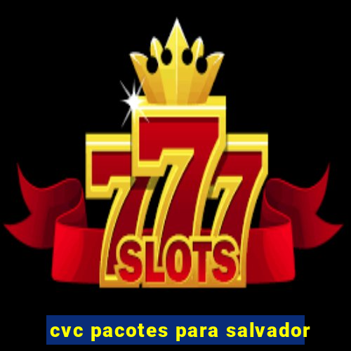 cvc pacotes para salvador